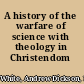 A history of the warfare of science with theology in Christendom