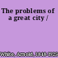 The problems of a great city /