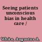 Seeing patients unconscious bias in health care /