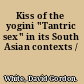 Kiss of the yogini "Tantric sex" in its South Asian contexts /