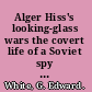 Alger Hiss's looking-glass wars the covert life of a Soviet spy  / G. Edward White.