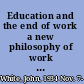 Education and the end of work a new philosophy of work and learning /