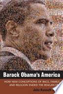 Barack Obama's America How New Conceptions of Race, Family, and Religion Ended the Reagan Era /