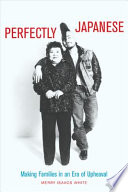 Perfectly Japanese : making families in an era of upheaval /