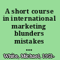 A short course in international marketing blunders mistakes made by companies that should have known better /