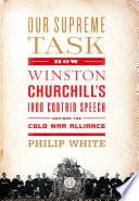 Our supreme task how Winston Churchill's Iron Curtain speech defined the Cold War alliance /