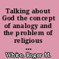 Talking about God the concept of analogy and the problem of religious language /