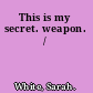 This is my secret. weapon. /