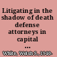 Litigating in the shadow of death defense attorneys in capital cases /