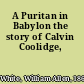A Puritan in Babylon the story of Calvin Coolidge,