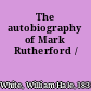 The autobiography of Mark Rutherford /