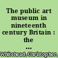 The public art museum in nineteenth century Britain : the development of the National Gallery /