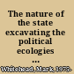 The nature of the state excavating the political ecologies of the modern state /