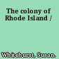 The colony of Rhode Island /