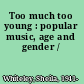 Too much too young : popular music, age and gender /