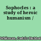 Sophocles : a study of heroic humanism /