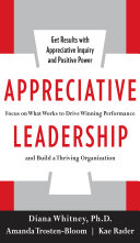 Appreciative leadership : focus on what works to drive winning performance and build a thriving organization /