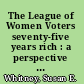 The League of Women Voters seventy-five years rich : a perspective on the woman's suffrage movement and the League of Women Voters in Georgia /