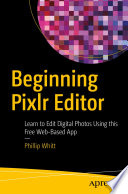 Beginning Pixlr Editor : Learn to Edit Digital Photos Using this Free Web-Based App /
