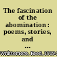 The fascination of the abomination : poems, stories, and essays /