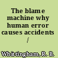 The blame machine why human error causes accidents /