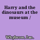 Harry and the dinosaurs at the museum /