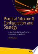 Practical Sitecore 8 configuration and strategy : a user guide for Sitecore's content and marketing capabilities /