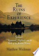 The ruins of experience Scotland's "romantick" Highlands and the birth of the modern witness /