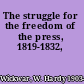 The struggle for the freedom of the press, 1819-1832,