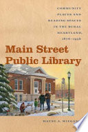 Main Street public library community places and reading spaces in the rural heartland, 1876-1956 /