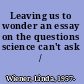 Leaving us to wonder an essay on the questions science can't ask /