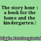 The story hour : a book for the home and the kindergarten /