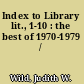 Index to Library lit., 1-10 : the best of 1970-1979 /