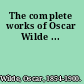 The complete works of Oscar Wilde ...