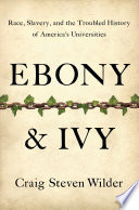 Ebony & ivy : race, slavery, and the troubled history of America's universities /