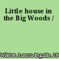 Little house in the Big Woods /