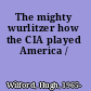 The mighty wurlitzer how the CIA played America /