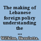 The making of Lebanese foreign policy understanding the 2006 Hezbollah-Israeli War /