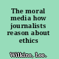 The moral media how journalists reason about ethics /