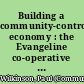 Building a community-controlled economy : the Evangeline co-operative experience /