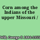 Corn among the Indians of the upper Missouri /