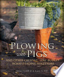 Plowing with pigs : and other creative, low-budget homesteading solutions /