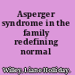 Asperger syndrome in the family redefining normal /