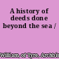 A history of deeds done beyond the sea /