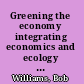Greening the economy integrating economics and ecology to make effective change /