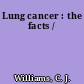 Lung cancer : the facts /