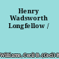 Henry Wadsworth Longfellow /
