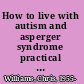 How to live with autism and asperger syndrome practical strategies for parents and professionals /