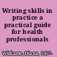 Writing skills in practice a practical guide for health professionals /