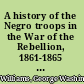 A history of the Negro troops in the War of the Rebellion, 1861-1865 : preceded by a review of the military services of Negroes in ancient and modern times.